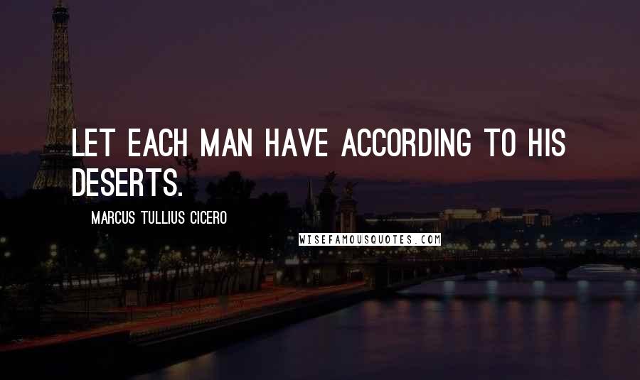 Marcus Tullius Cicero Quotes: Let each man have according to his deserts.