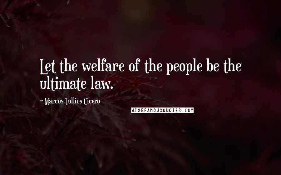 Marcus Tullius Cicero Quotes: Let the welfare of the people be the ultimate law.