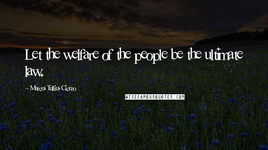 Marcus Tullius Cicero Quotes: Let the welfare of the people be the ultimate law.