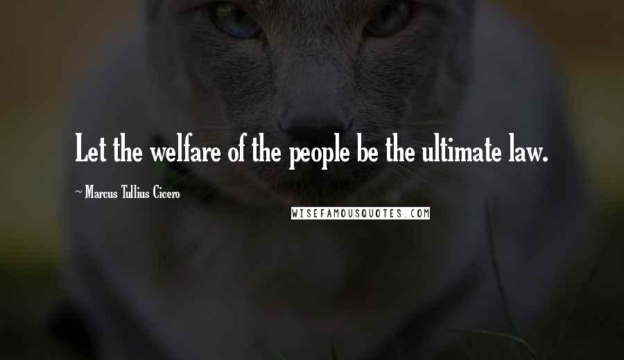 Marcus Tullius Cicero Quotes: Let the welfare of the people be the ultimate law.