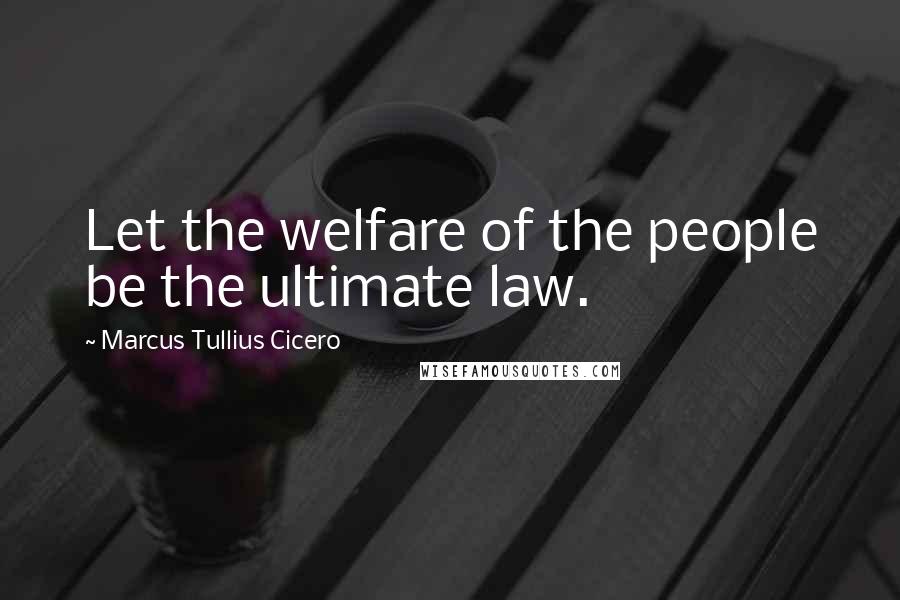 Marcus Tullius Cicero Quotes: Let the welfare of the people be the ultimate law.