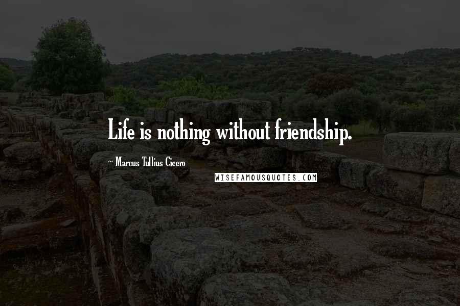 Marcus Tullius Cicero Quotes: Life is nothing without friendship.