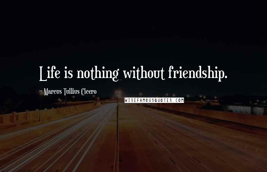 Marcus Tullius Cicero Quotes: Life is nothing without friendship.