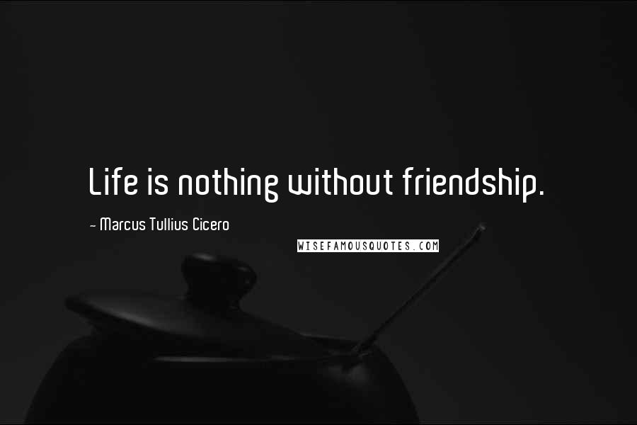 Marcus Tullius Cicero Quotes: Life is nothing without friendship.