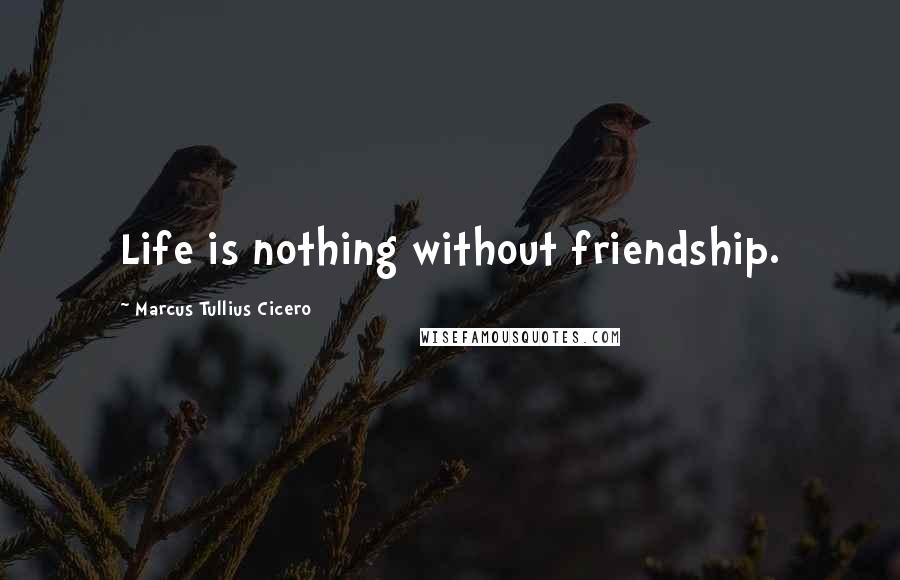 Marcus Tullius Cicero Quotes: Life is nothing without friendship.