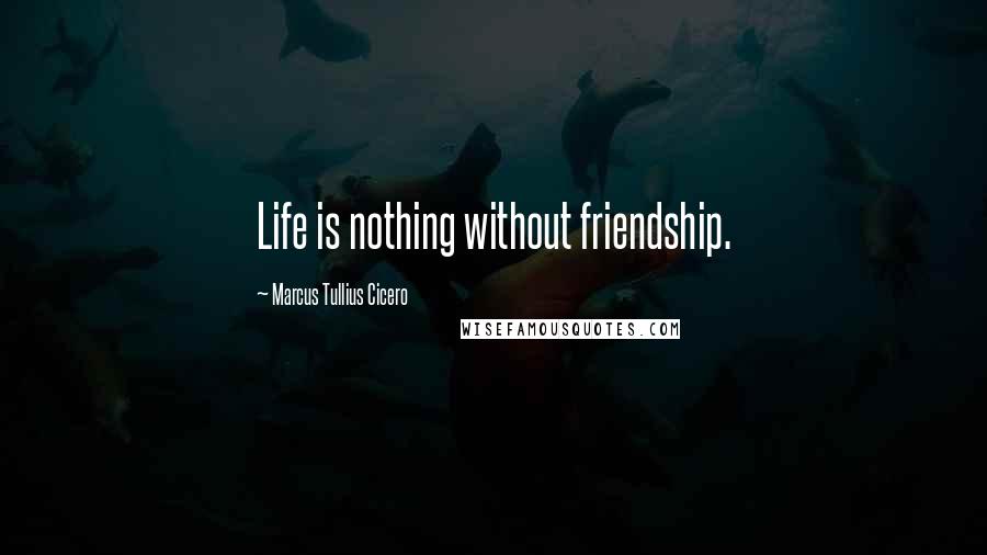 Marcus Tullius Cicero Quotes: Life is nothing without friendship.