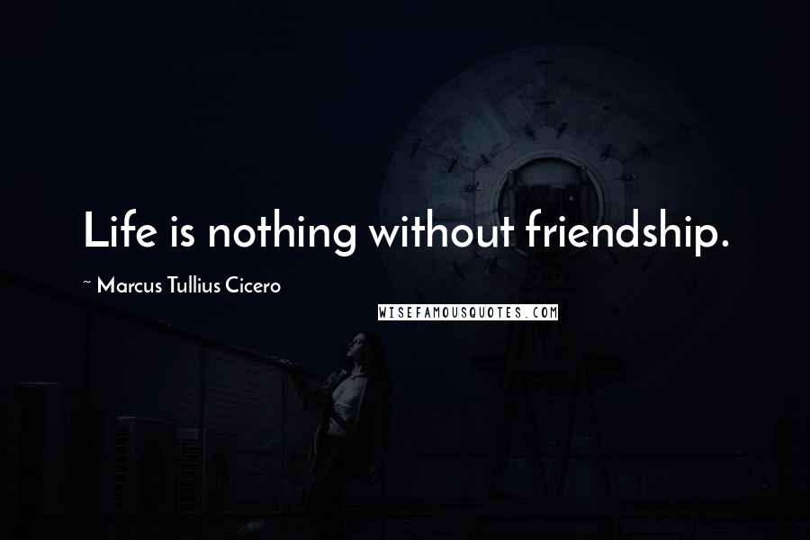 Marcus Tullius Cicero Quotes: Life is nothing without friendship.