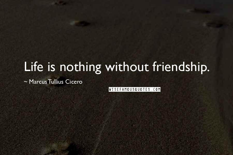 Marcus Tullius Cicero Quotes: Life is nothing without friendship.