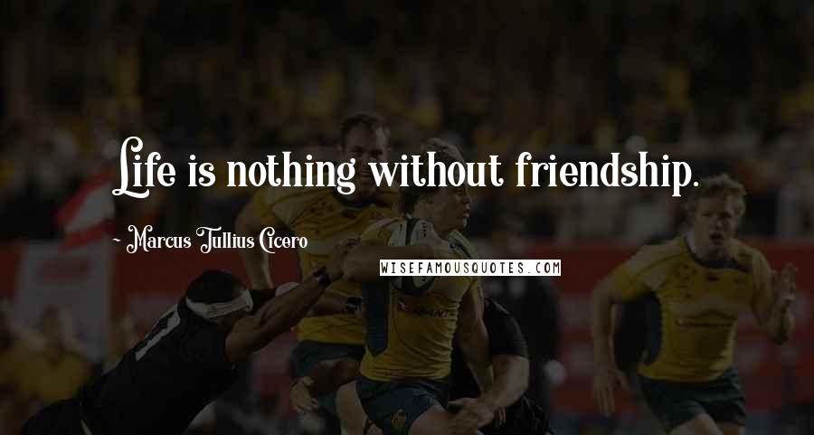 Marcus Tullius Cicero Quotes: Life is nothing without friendship.