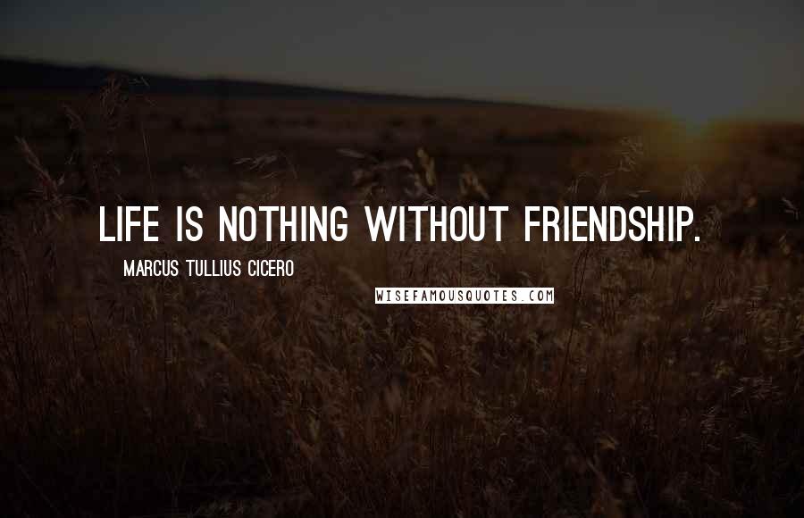 Marcus Tullius Cicero Quotes: Life is nothing without friendship.