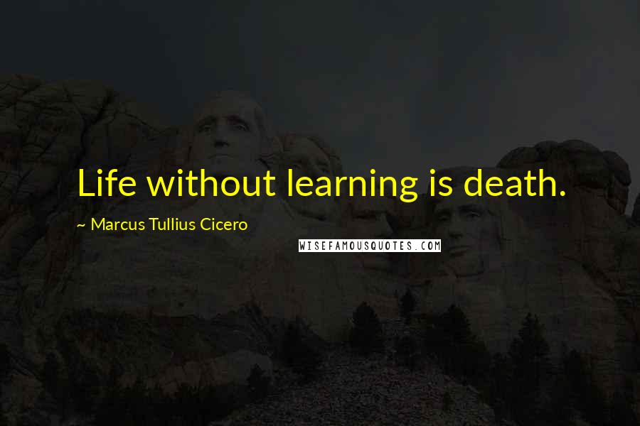 Marcus Tullius Cicero Quotes: Life without learning is death.