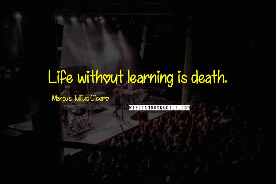 Marcus Tullius Cicero Quotes: Life without learning is death.