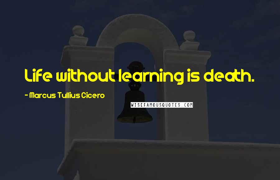 Marcus Tullius Cicero Quotes: Life without learning is death.