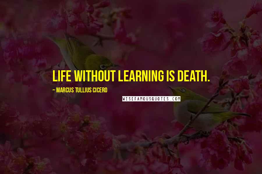 Marcus Tullius Cicero Quotes: Life without learning is death.