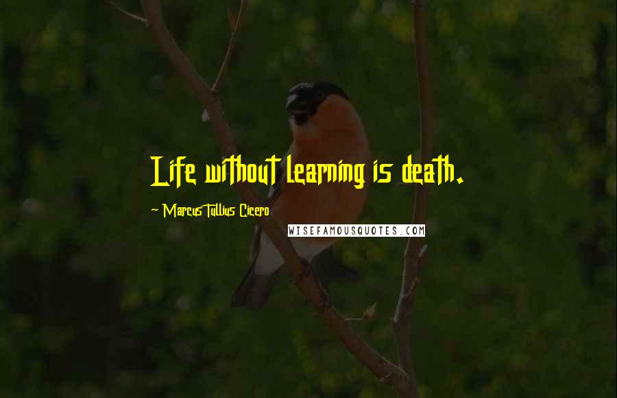 Marcus Tullius Cicero Quotes: Life without learning is death.