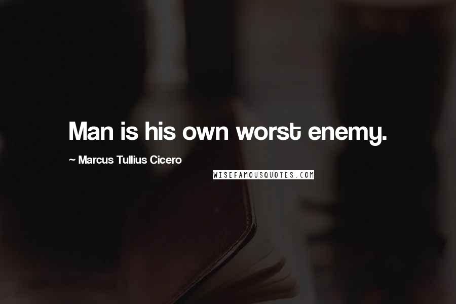 Marcus Tullius Cicero Quotes: Man is his own worst enemy.
