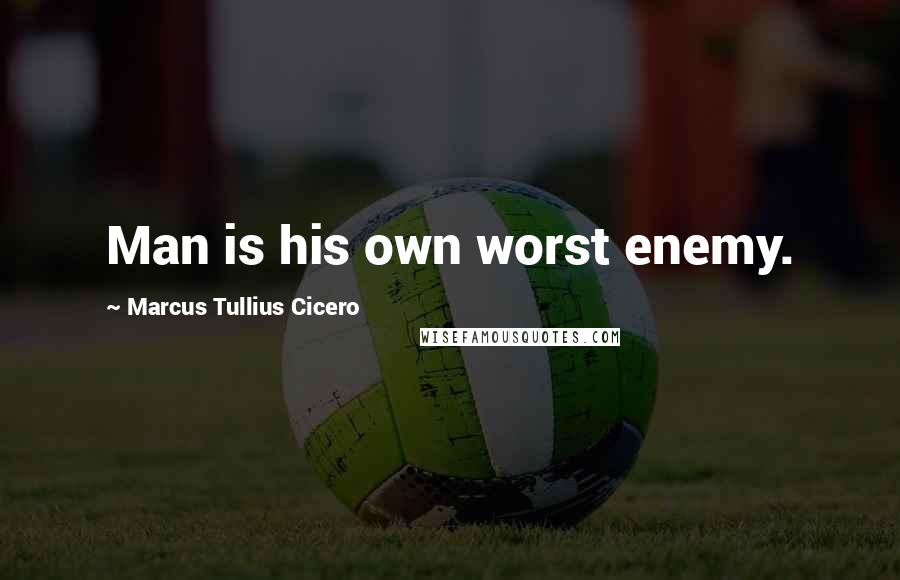 Marcus Tullius Cicero Quotes: Man is his own worst enemy.