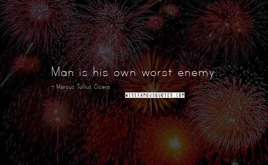 Marcus Tullius Cicero Quotes: Man is his own worst enemy.