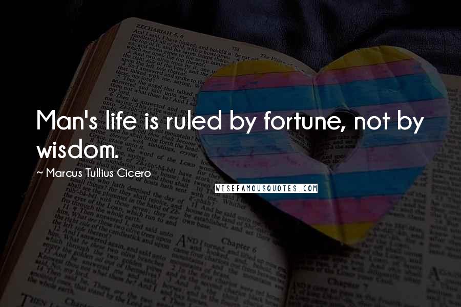 Marcus Tullius Cicero Quotes: Man's life is ruled by fortune, not by wisdom.