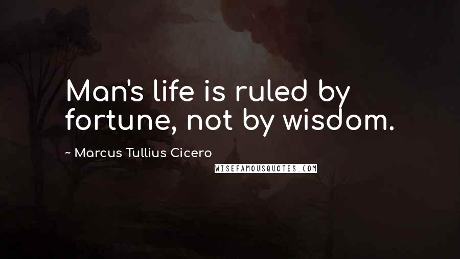 Marcus Tullius Cicero Quotes: Man's life is ruled by fortune, not by wisdom.
