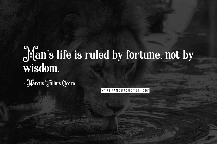 Marcus Tullius Cicero Quotes: Man's life is ruled by fortune, not by wisdom.