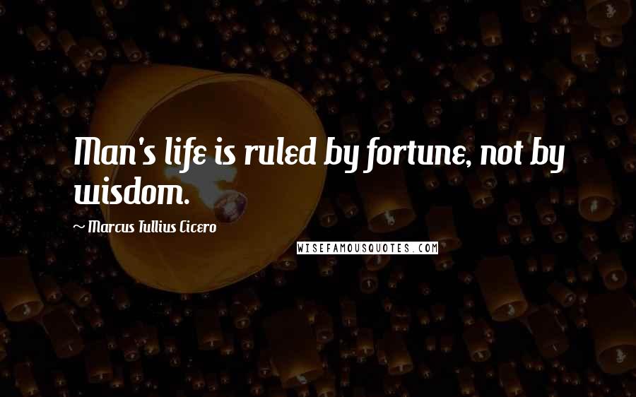 Marcus Tullius Cicero Quotes: Man's life is ruled by fortune, not by wisdom.