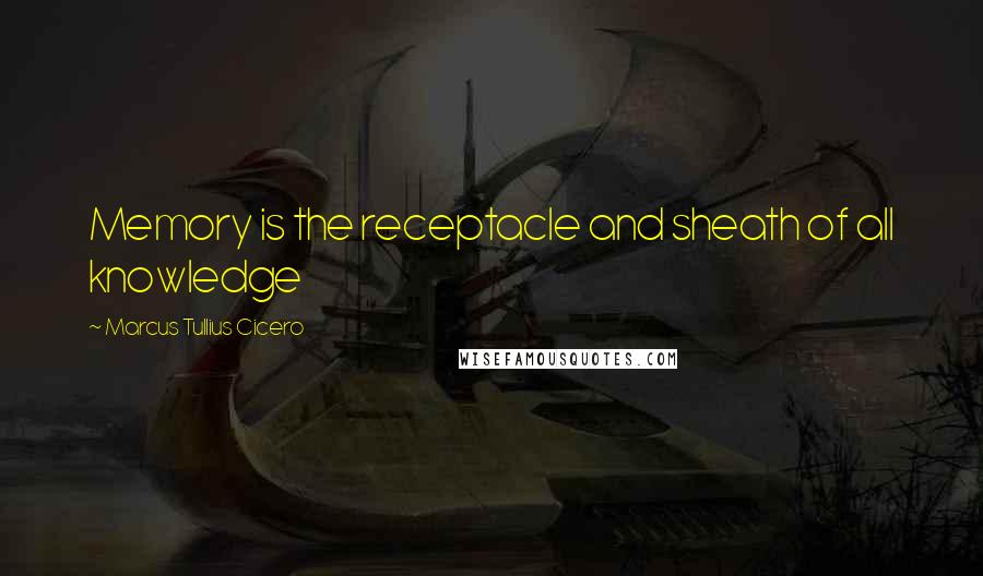 Marcus Tullius Cicero Quotes: Memory is the receptacle and sheath of all knowledge