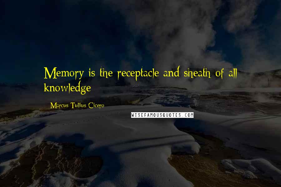 Marcus Tullius Cicero Quotes: Memory is the receptacle and sheath of all knowledge
