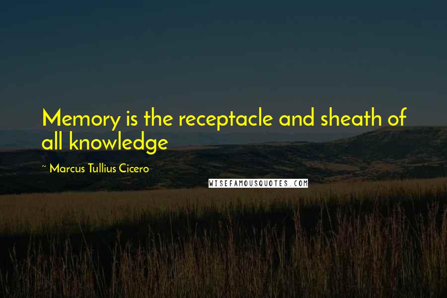 Marcus Tullius Cicero Quotes: Memory is the receptacle and sheath of all knowledge