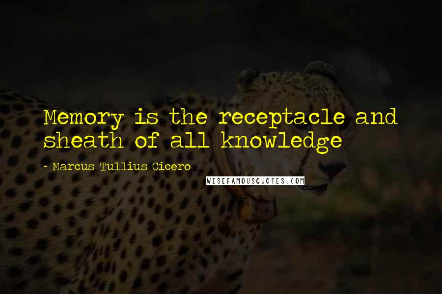 Marcus Tullius Cicero Quotes: Memory is the receptacle and sheath of all knowledge