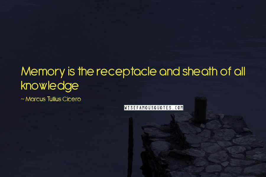 Marcus Tullius Cicero Quotes: Memory is the receptacle and sheath of all knowledge