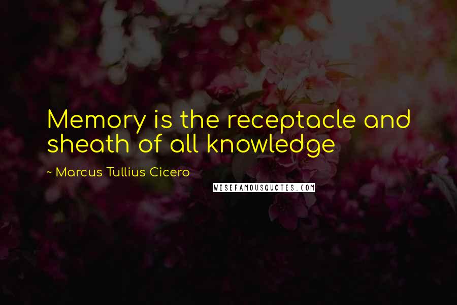 Marcus Tullius Cicero Quotes: Memory is the receptacle and sheath of all knowledge