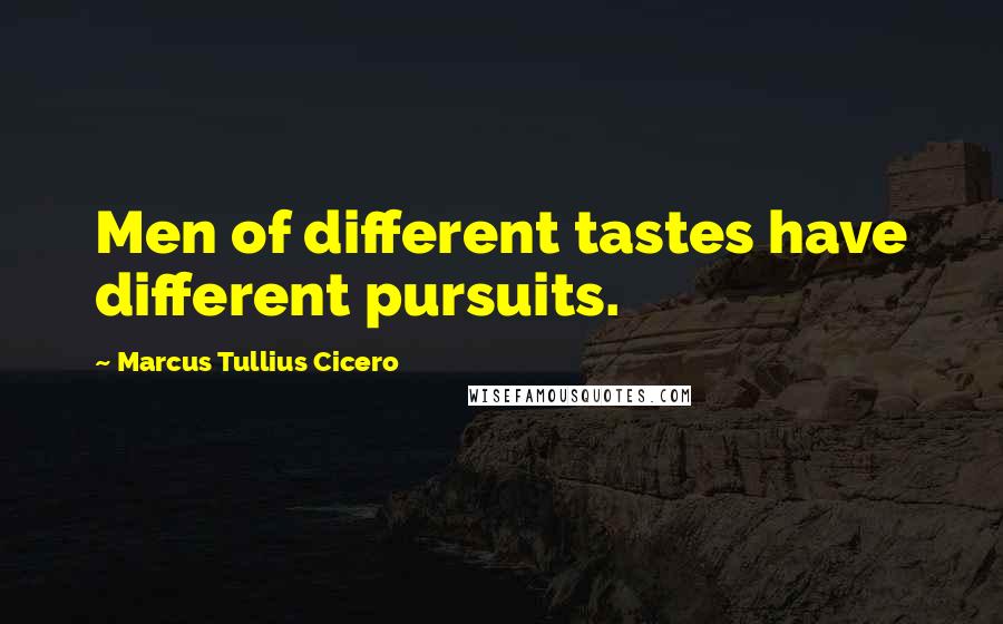 Marcus Tullius Cicero Quotes: Men of different tastes have different pursuits.