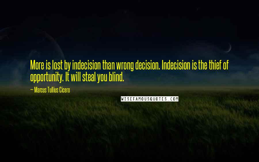 Marcus Tullius Cicero Quotes: More is lost by indecision than wrong decision. Indecision is the thief of opportunity. It will steal you blind.