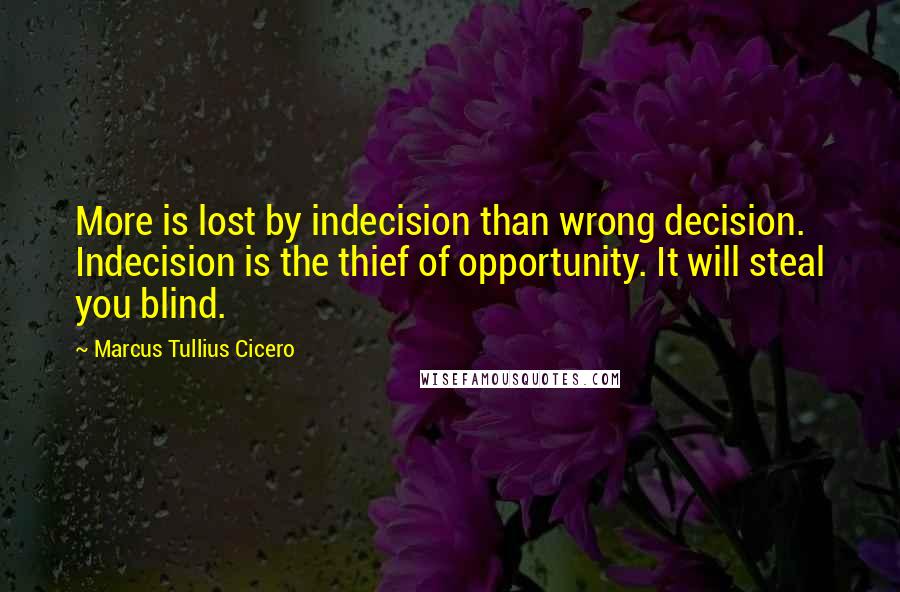 Marcus Tullius Cicero Quotes: More is lost by indecision than wrong decision. Indecision is the thief of opportunity. It will steal you blind.