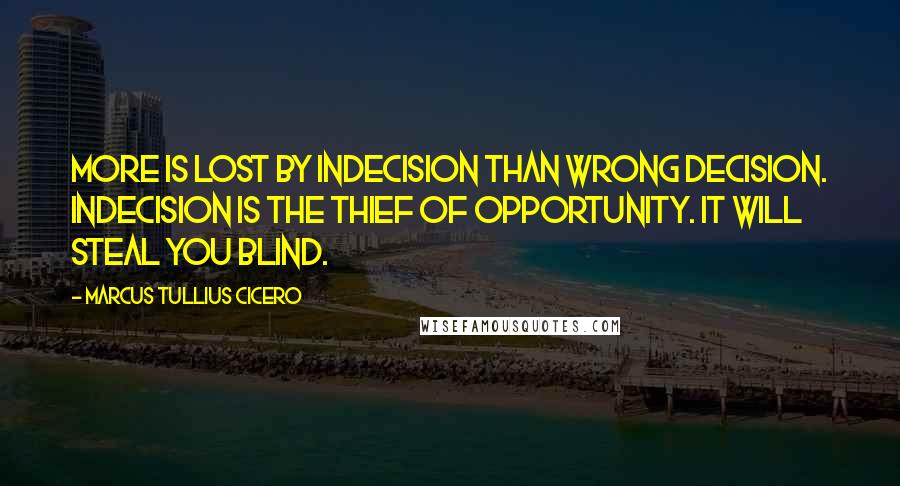 Marcus Tullius Cicero Quotes: More is lost by indecision than wrong decision. Indecision is the thief of opportunity. It will steal you blind.