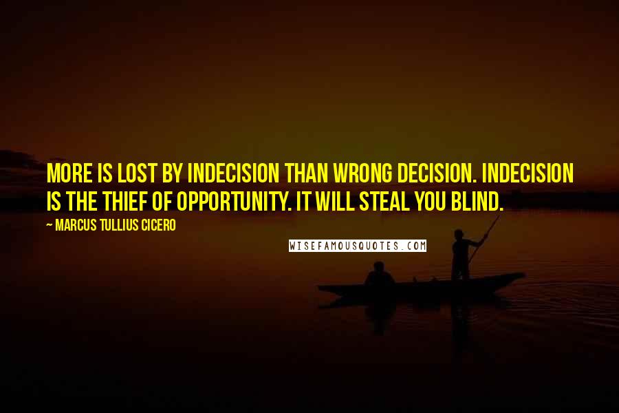 Marcus Tullius Cicero Quotes: More is lost by indecision than wrong decision. Indecision is the thief of opportunity. It will steal you blind.