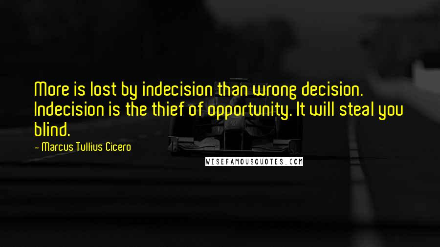 Marcus Tullius Cicero Quotes: More is lost by indecision than wrong decision. Indecision is the thief of opportunity. It will steal you blind.