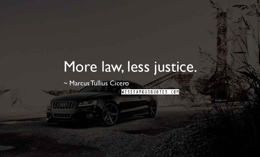 Marcus Tullius Cicero Quotes: More law, less justice.