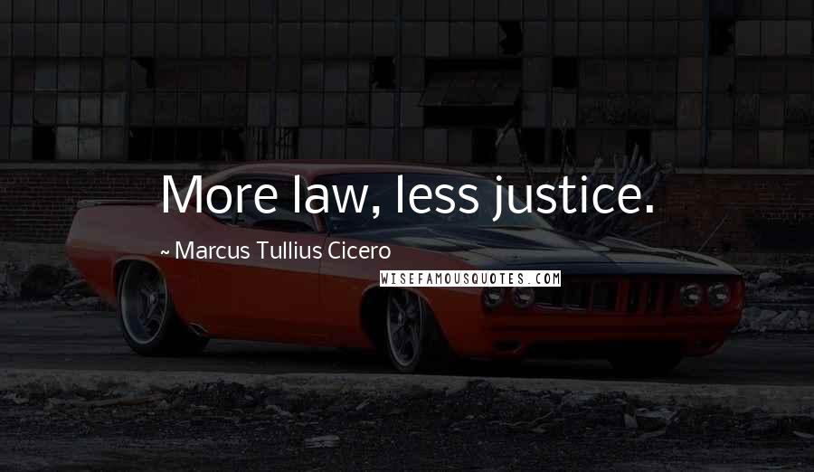 Marcus Tullius Cicero Quotes: More law, less justice.