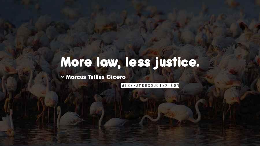 Marcus Tullius Cicero Quotes: More law, less justice.