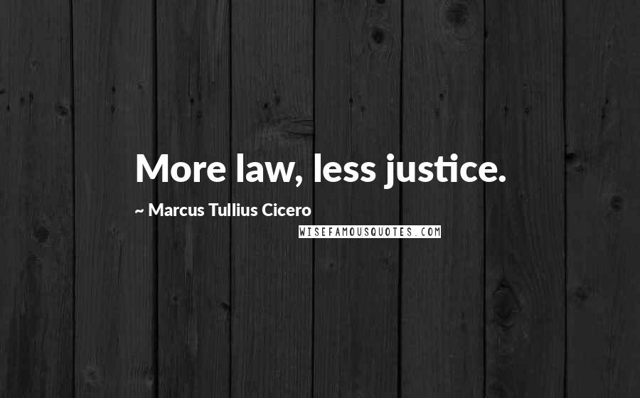 Marcus Tullius Cicero Quotes: More law, less justice.