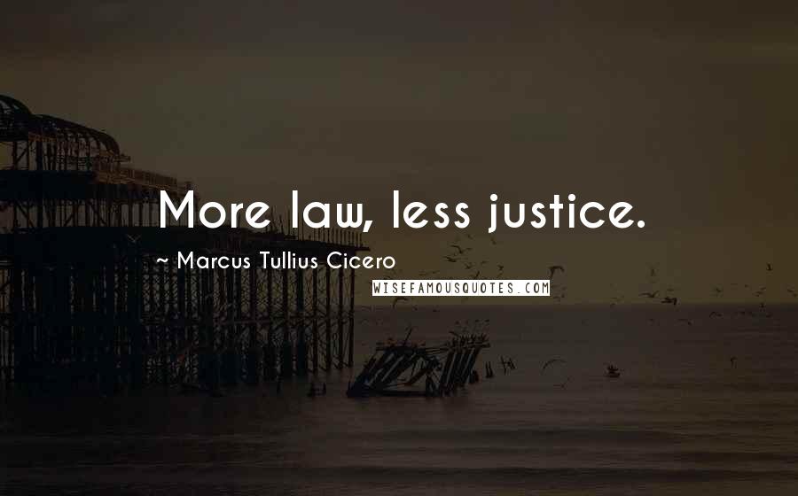 Marcus Tullius Cicero Quotes: More law, less justice.