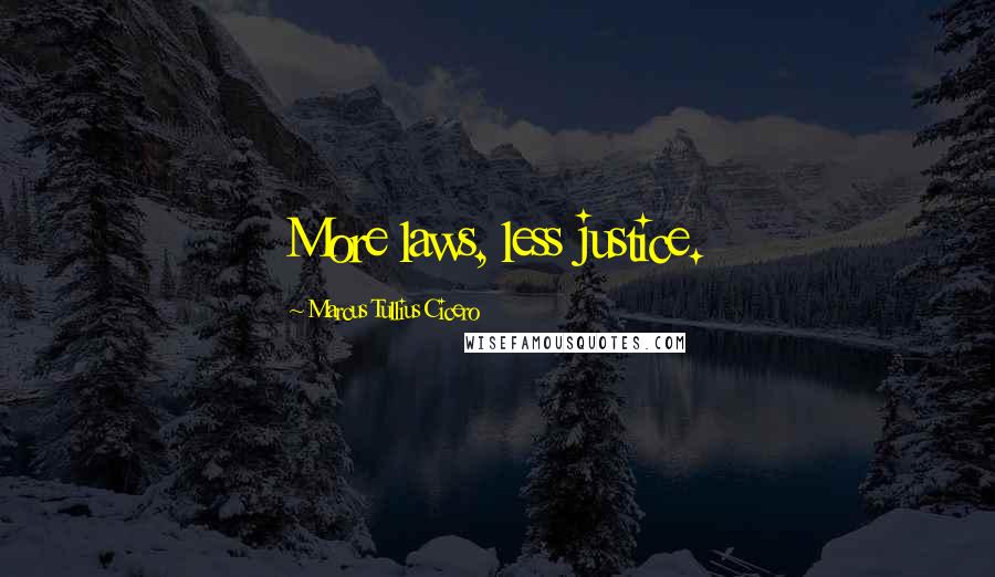 Marcus Tullius Cicero Quotes: More laws, less justice.