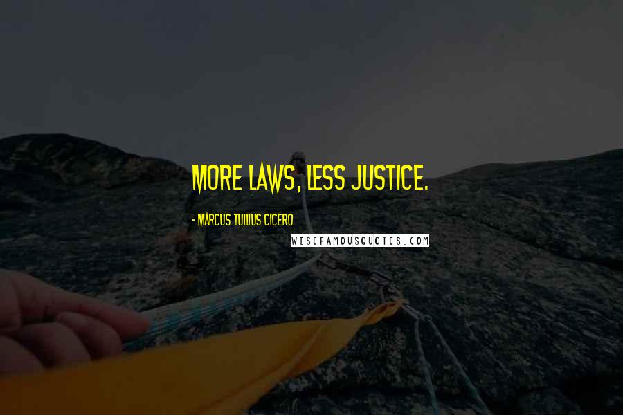 Marcus Tullius Cicero Quotes: More laws, less justice.