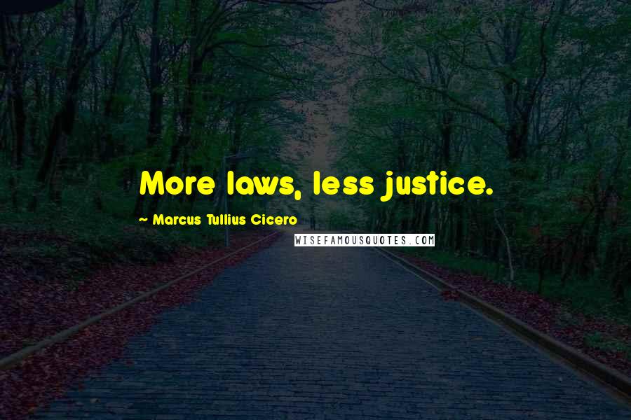Marcus Tullius Cicero Quotes: More laws, less justice.