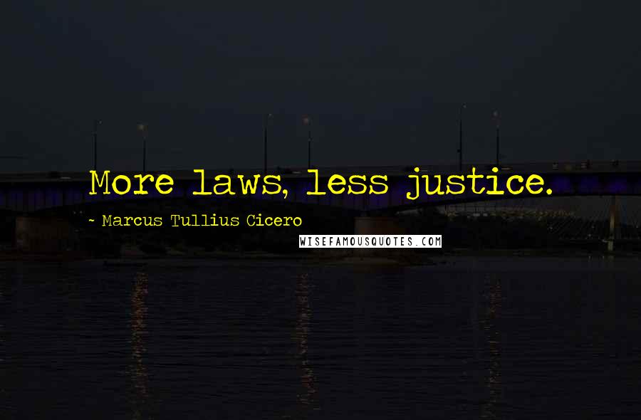 Marcus Tullius Cicero Quotes: More laws, less justice.