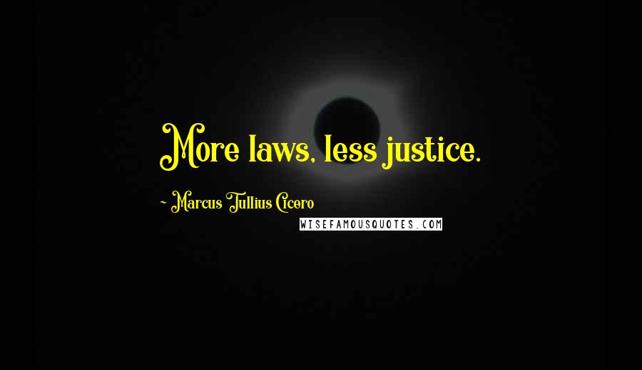 Marcus Tullius Cicero Quotes: More laws, less justice.