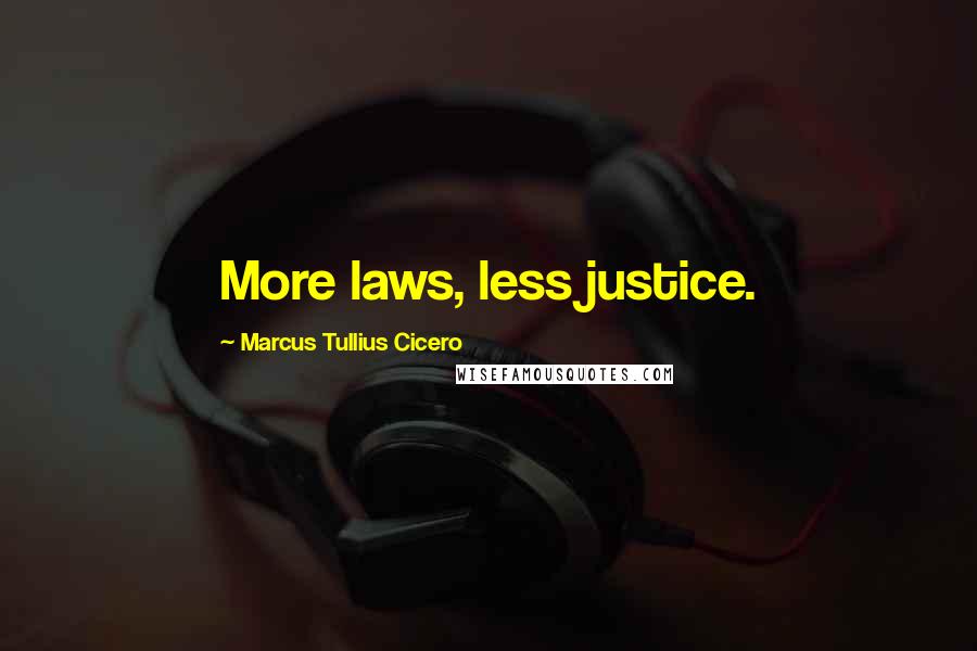 Marcus Tullius Cicero Quotes: More laws, less justice.