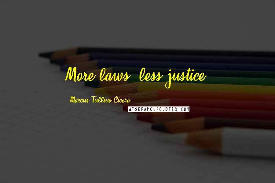 Marcus Tullius Cicero Quotes: More laws, less justice.